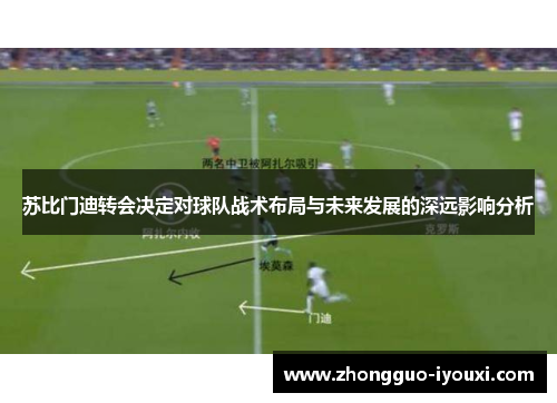 苏比门迪转会决定对球队战术布局与未来发展的深远影响分析