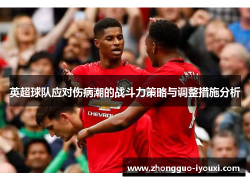 英超球队应对伤病潮的战斗力策略与调整措施分析
