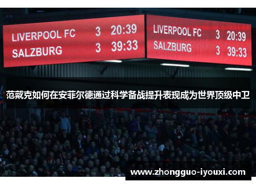 范戴克如何在安菲尔德通过科学备战提升表现成为世界顶级中卫
