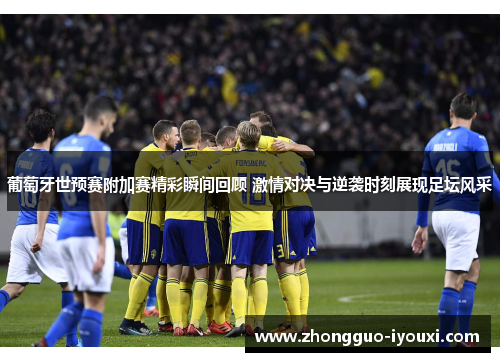 葡萄牙世预赛附加赛精彩瞬间回顾 激情对决与逆袭时刻展现足坛风采