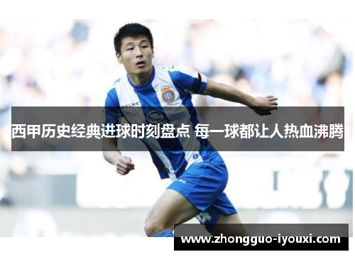 西甲历史经典进球时刻盘点 每一球都让人热血沸腾