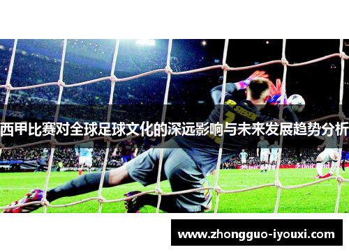 西甲比赛对全球足球文化的深远影响与未来发展趋势分析