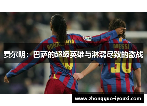 费尔明：巴萨的超级英雄与淋漓尽致的激战