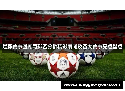 足球赛事回顾与排名分析精彩瞬间及各大赛事亮点盘点