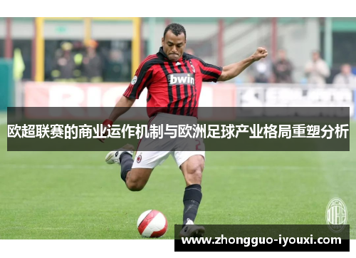 欧超联赛的商业运作机制与欧洲足球产业格局重塑分析