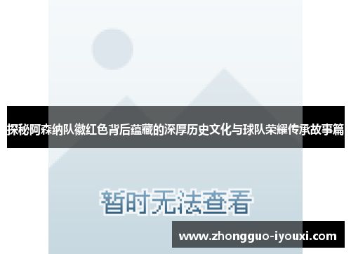 探秘阿森纳队徽红色背后蕴藏的深厚历史文化与球队荣耀传承故事篇