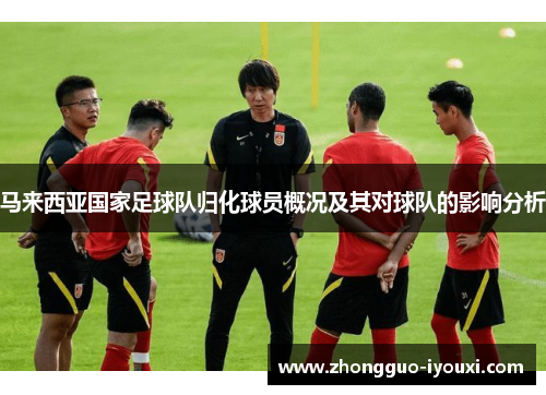 马来西亚国家足球队归化球员概况及其对球队的影响分析