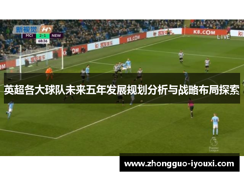 英超各大球队未来五年发展规划分析与战略布局探索