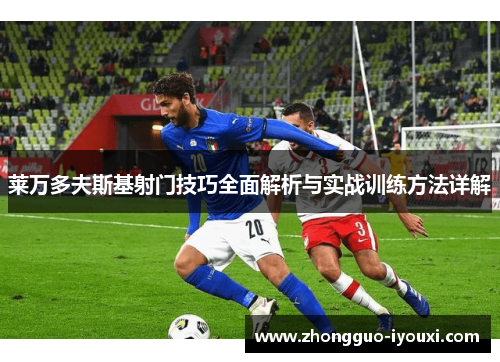 莱万多夫斯基射门技巧全面解析与实战训练方法详解