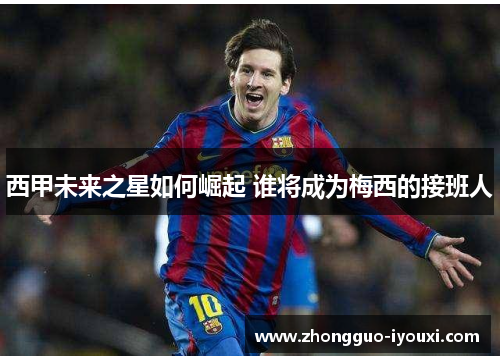 西甲未来之星如何崛起 谁将成为梅西的接班人