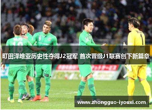 町田泽维亚历史性夺得J2冠军 首次晋级J1联赛创下新篇章
