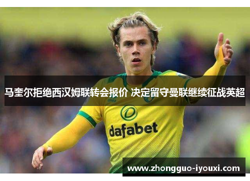 马奎尔拒绝西汉姆联转会报价 决定留守曼联继续征战英超